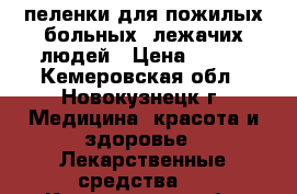 пеленки для пожилых,больных, лежачих людей › Цена ­ 250 - Кемеровская обл., Новокузнецк г. Медицина, красота и здоровье » Лекарственные средства   . Кемеровская обл.,Новокузнецк г.